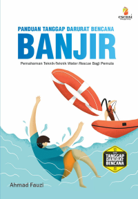 Panduan Tanggap Darurat Bencana Banjir : Pemahaman Teknik-teknik Water Rescue Bagi Pemula